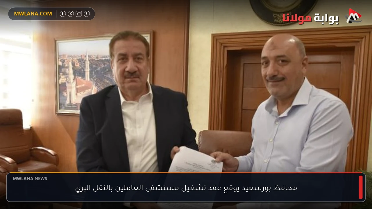 محافظ بورسعيد يوقع عقد تشغيل مستشفى العاملين بالنقل البري