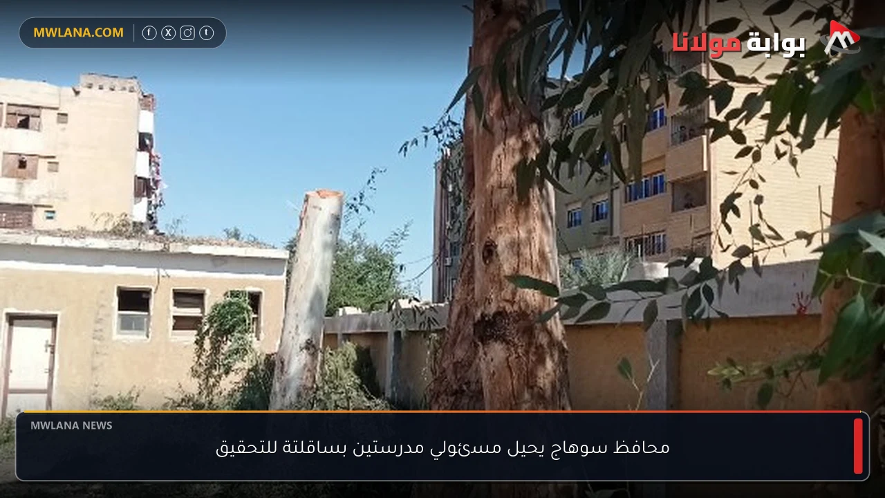 محافظ سوهاج يحيل مسئولي مدرستين بساقلتة للتحقيق