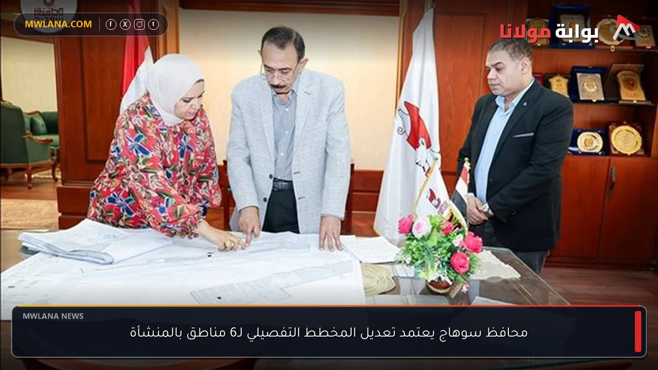 محافظ سوهاج يعتمد تعديل المخطط التفصيلي لـ6 مناطق بالمنشأة