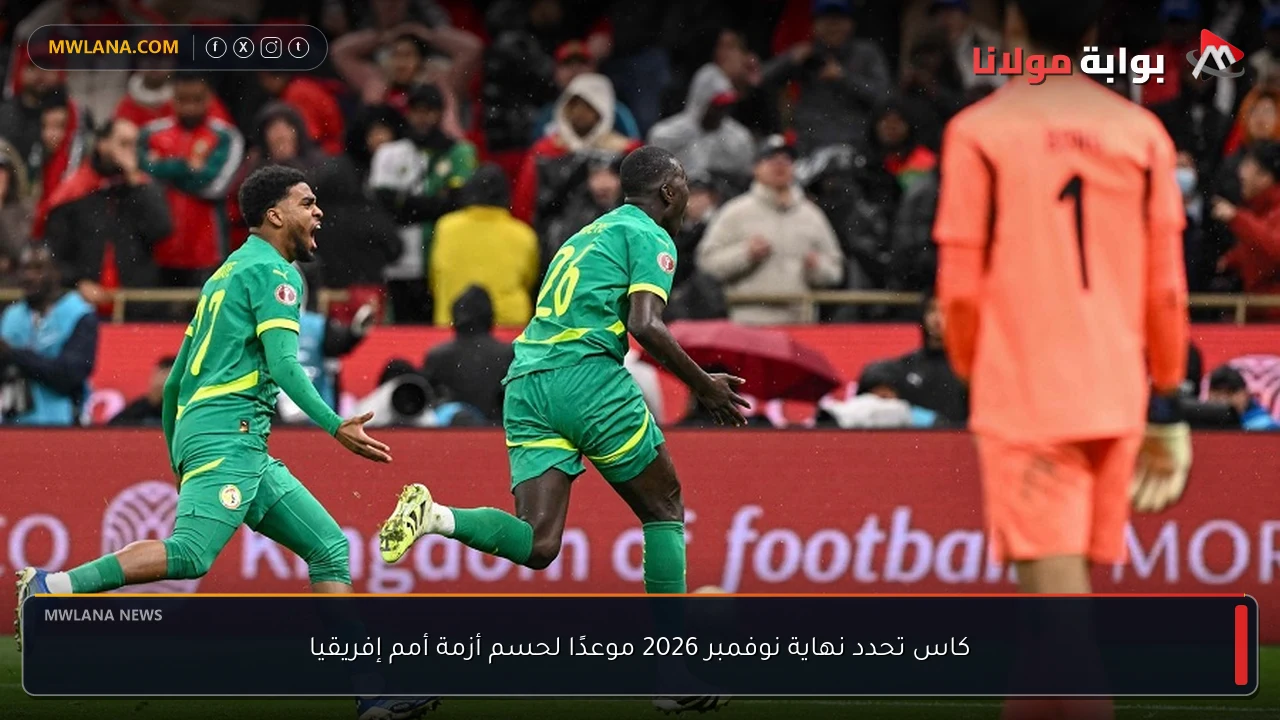 كاس تحدد نهاية نوفمبر 2026 موعدًا لحسم أزمة أمم إفريقيا