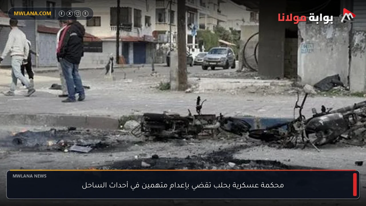 محكمة عسكرية بحلب تقضي بإعدام متهمين في أحداث الساحل