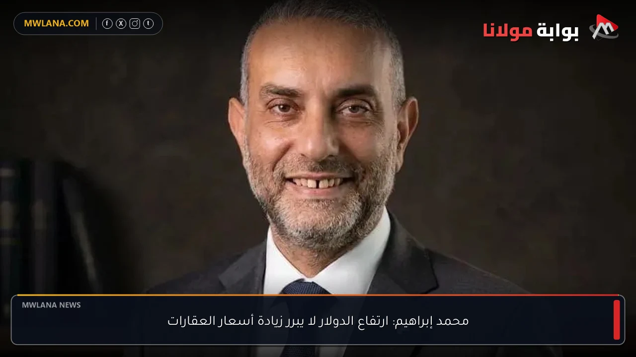 محمد إبراهيم: ارتفاع الدولار لا يبرر زيادة أسعار العقارات