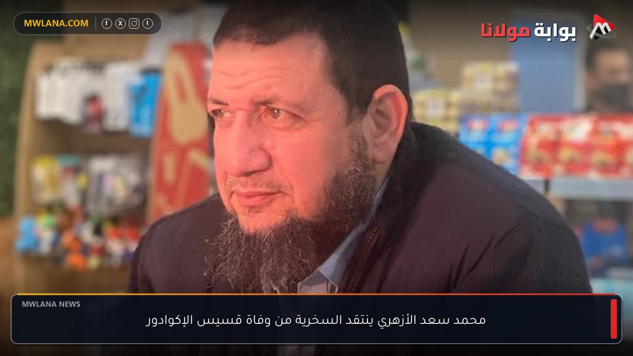 محمد سعد الأزهري ينتقد السخرية من وفاة قسيس الإكوادور