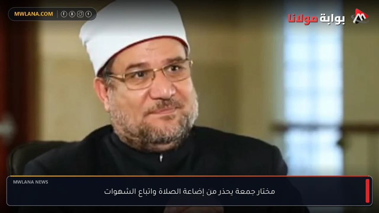 مختار جمعة يحذر من إضاعة الصلاة واتباع الشهوات