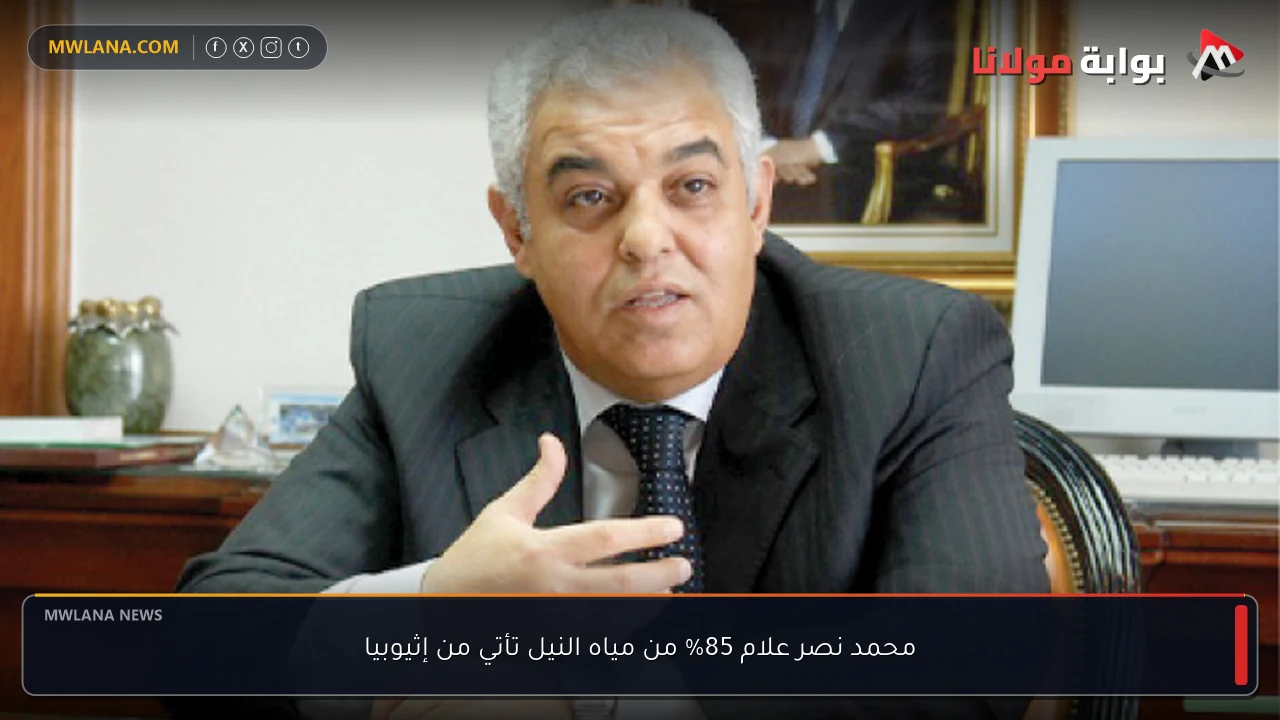 محمد نصر علام 85% من مياه النيل تأتي من إثيوبيا