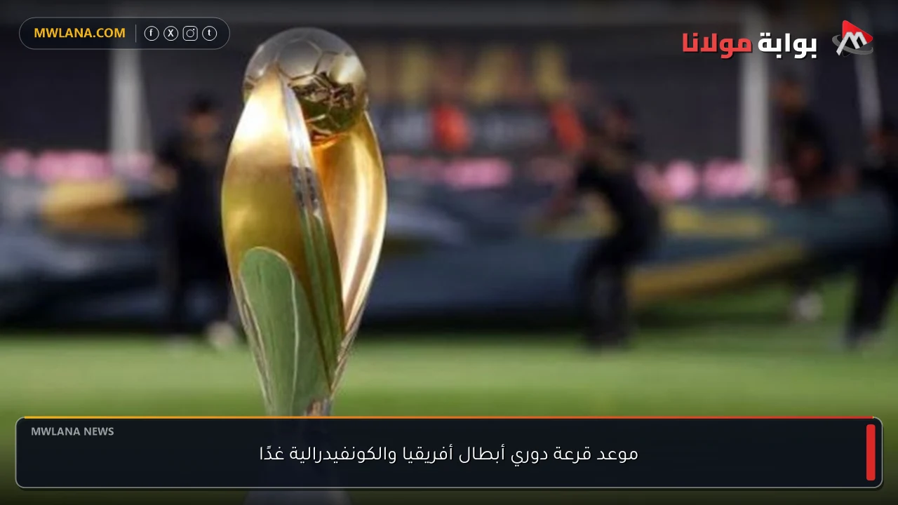 موعد قرعة دوري أبطال أفريقيا والكونفيدرالية غدًا