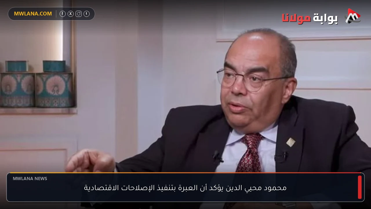 محمود محيي الدين يؤكد أن العبرة بتنفيذ الإصلاحات الاقتصادية