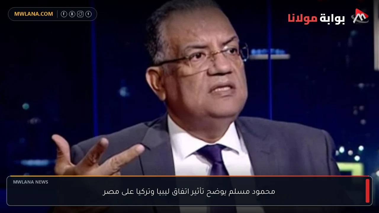محمود مسلم يوضح تأثير اتفاق ليبيا وتركيا على مصر