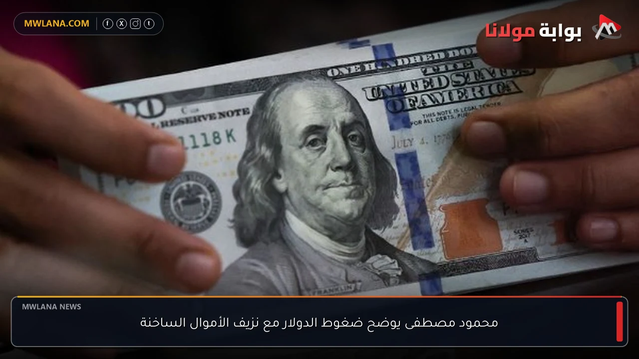 محمود مصطفى يوضح ضغوط الدولار مع نزيف الأموال الساخنة