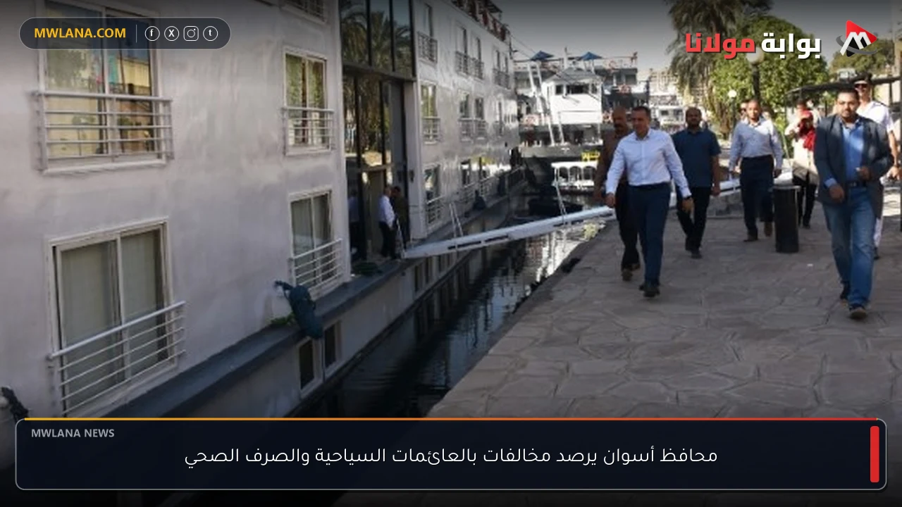 محافظ أسوان يرصد مخالفات بالعائمات السياحية والصرف الصحي