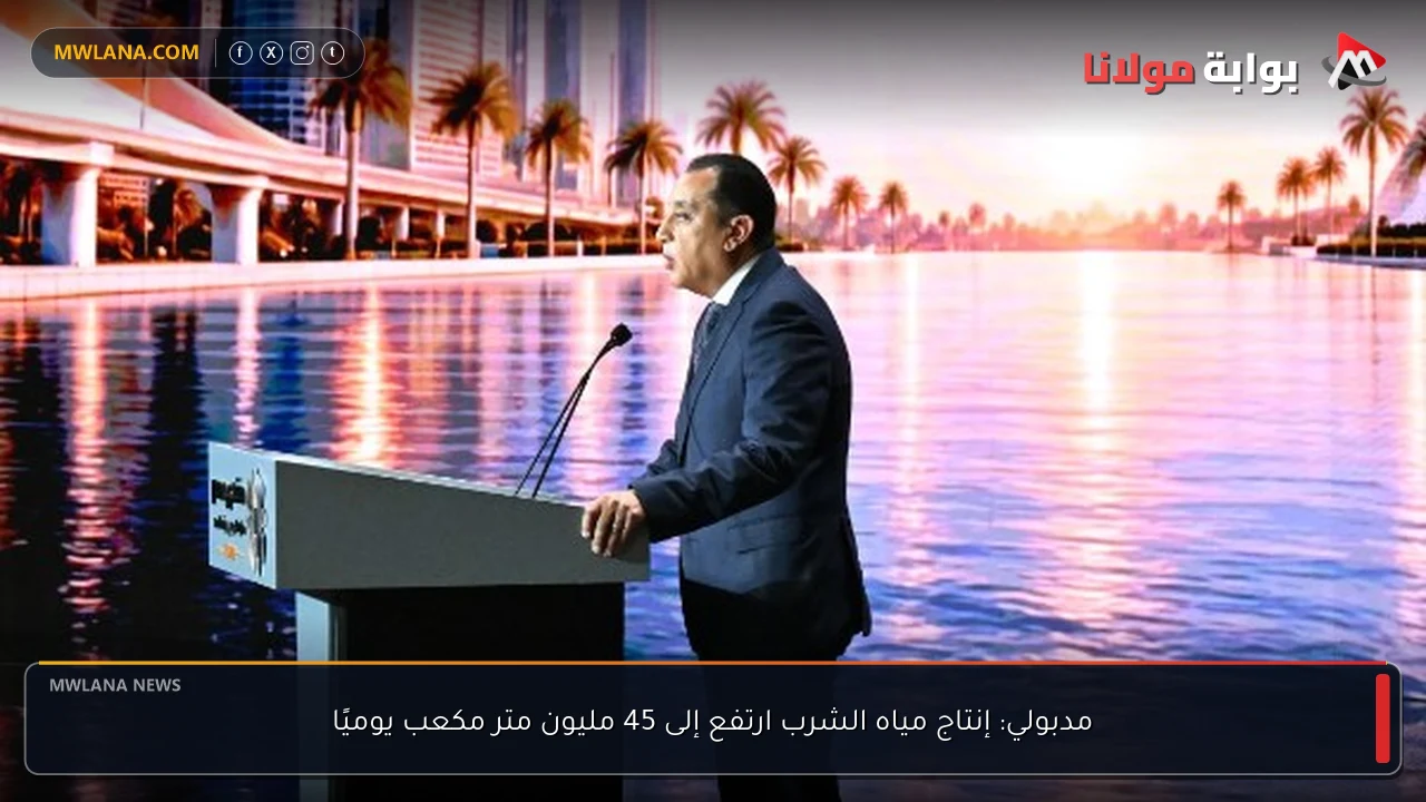 مدبولي: إنتاج مياه الشرب ارتفع إلى 45 مليون متر مكعب يوميًا