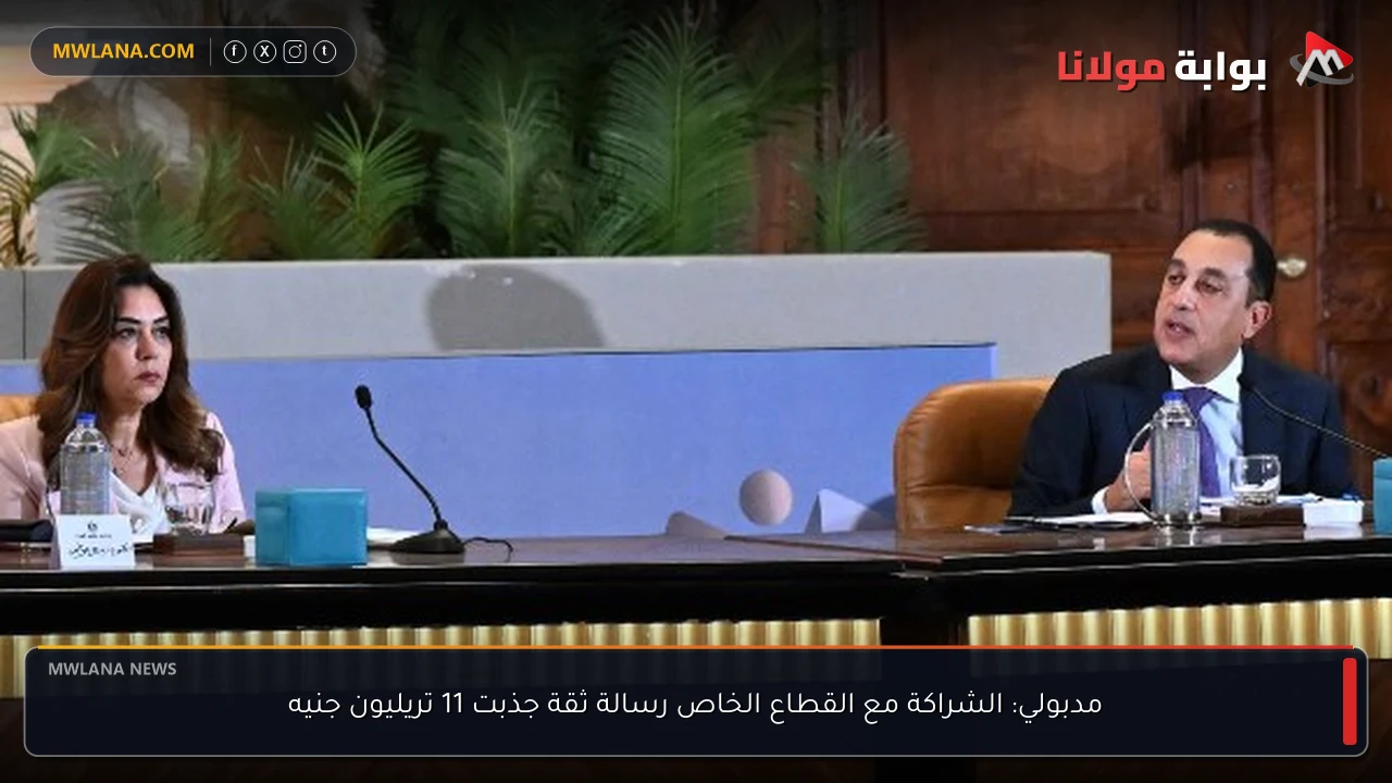 مدبولي: الشراكة مع القطاع الخاص رسالة ثقة جذبت 11 تريليون جنيه