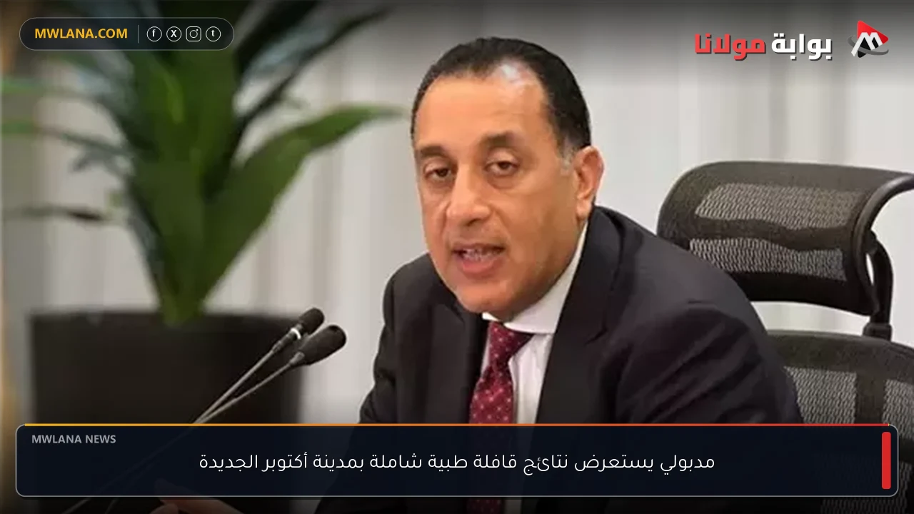 مدبولي يستعرض نتائج قافلة طبية شاملة بمدينة أكتوبر الجديدة