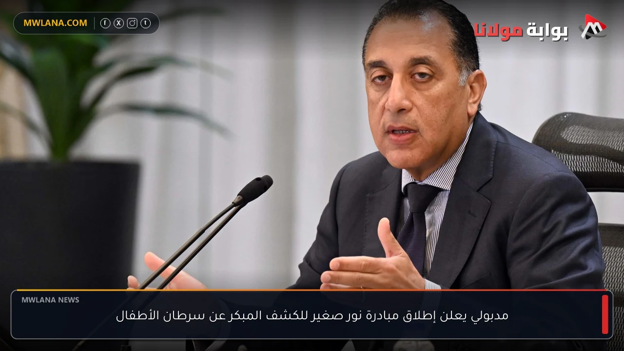مدبولي يعلن إطلاق مبادرة نور صغير للكشف المبكر عن سرطان الأطفال