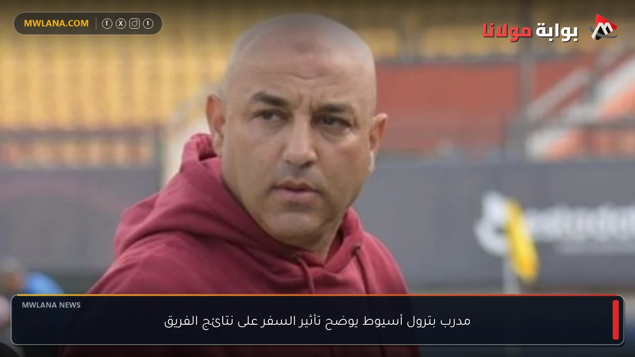 مدرب بترول أسيوط يوضح تأثير السفر على نتائج الفريق