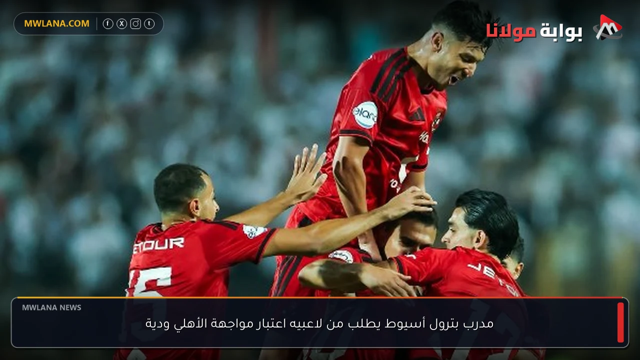 مدرب بترول أسيوط يطلب من لاعبيه اعتبار مواجهة الأهلي ودية