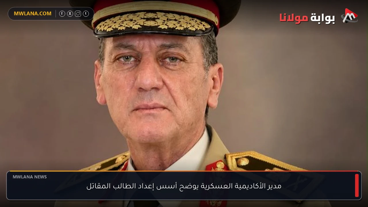 مدير الأكاديمية العسكرية يوضح أسس إعداد الطالب المقاتل
