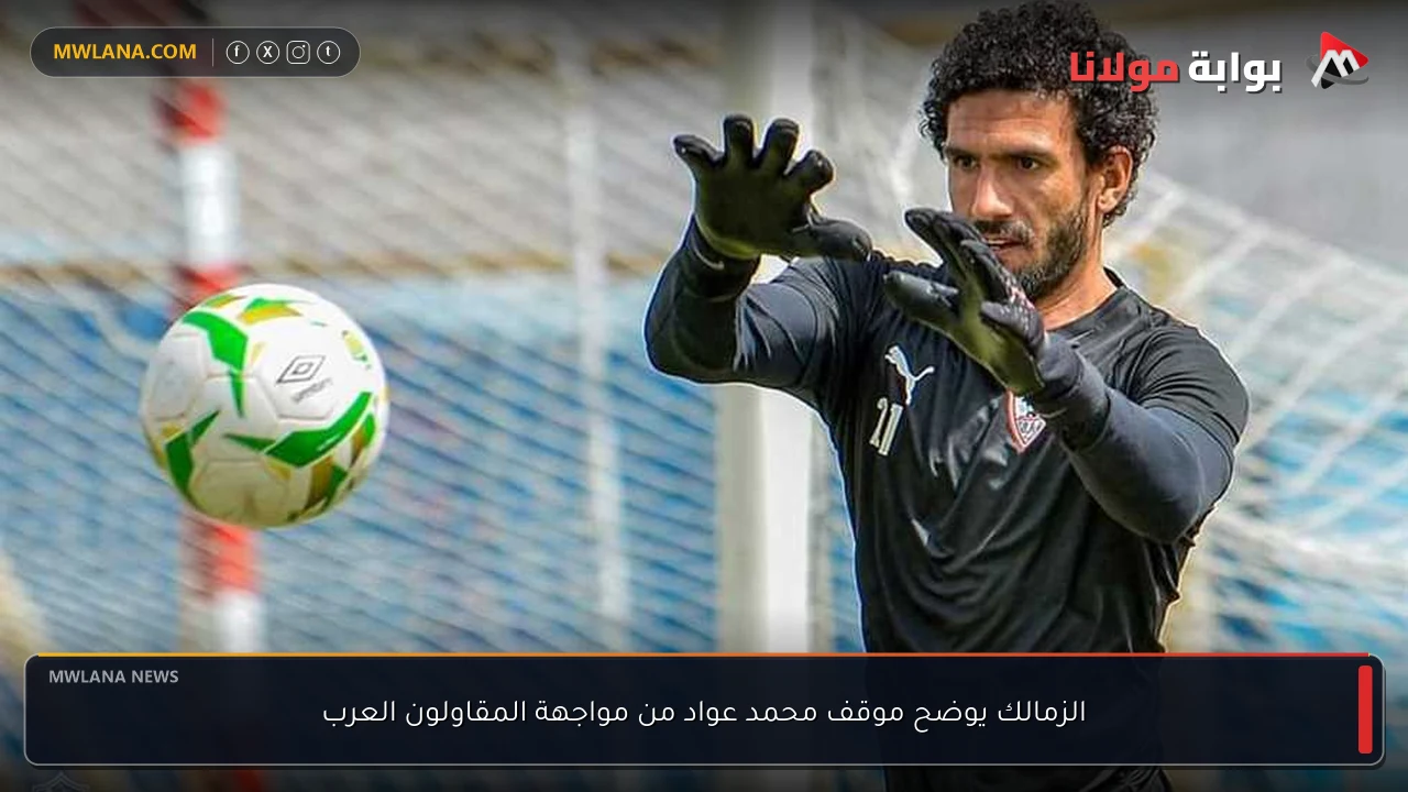 الزمالك يوضح موقف محمد عواد من مواجهة المقاولون العرب