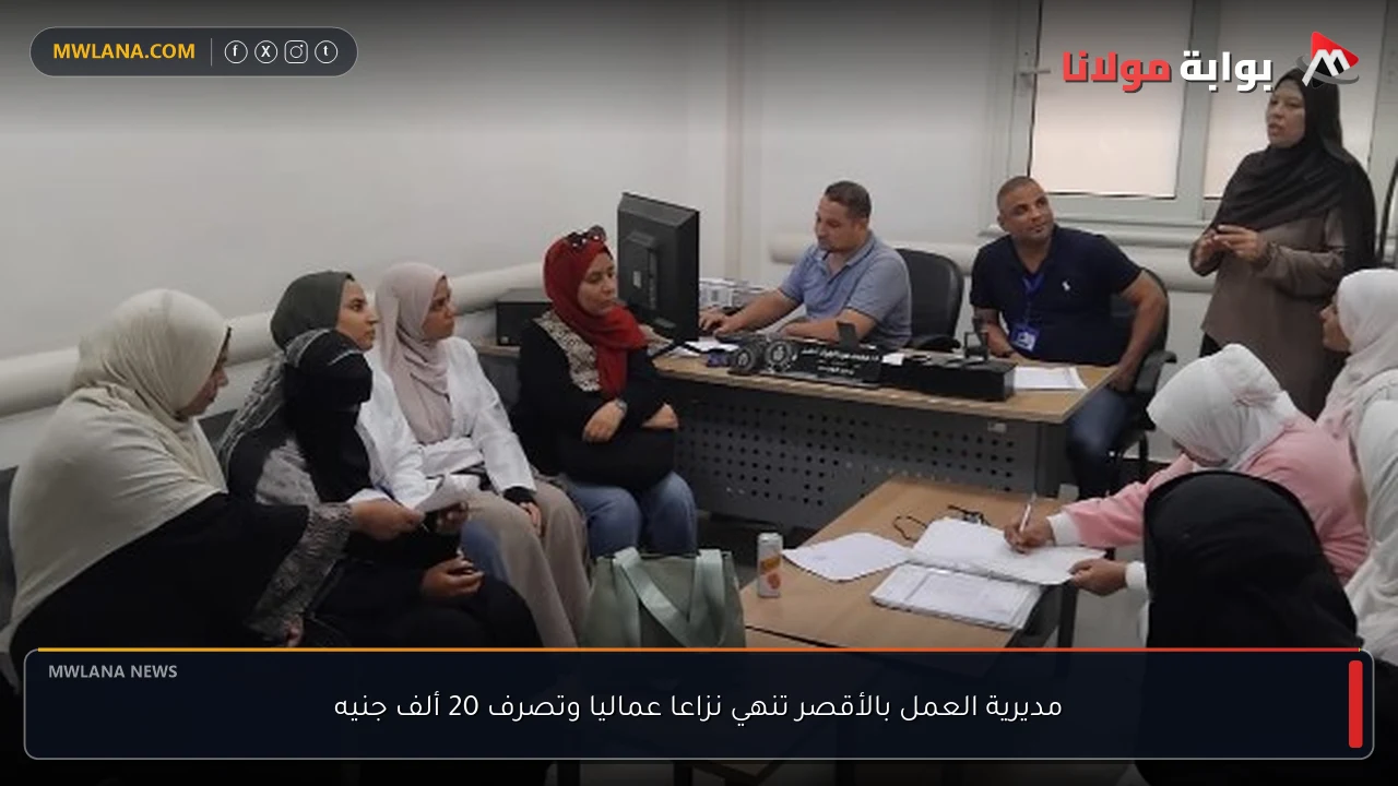مديرية العمل بالأقصر تنهي نزاعا عماليا وتصرف 20 ألف جنيه