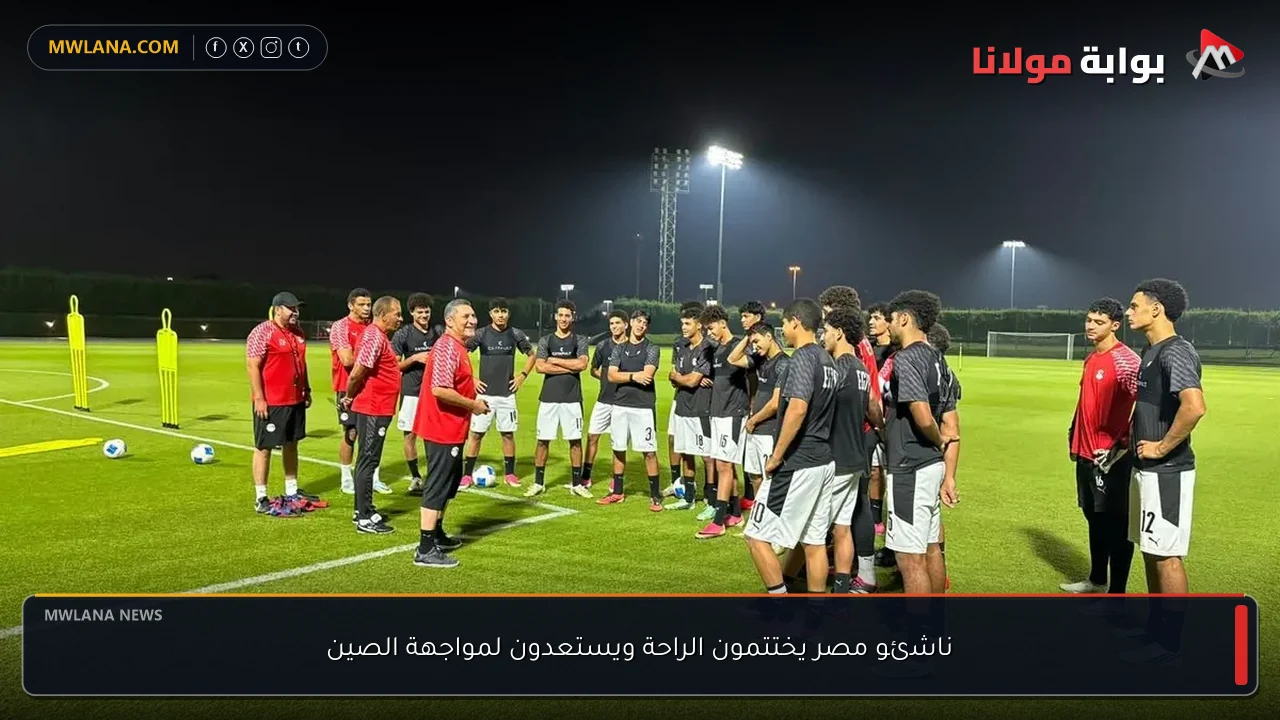 ناشئو مصر يختتمون الراحة ويستعدون لمواجهة الصين