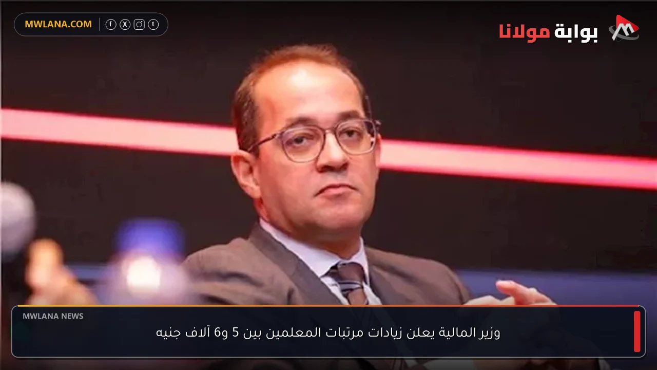 وزير المالية يعلن زيادات مرتبات المعلمين بين 5 و6 آلاف جنيه