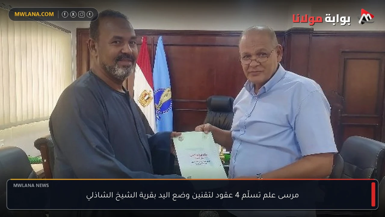 مرسى علم تسلّم 4 عقود لتقنين وضع اليد بقرية الشيخ الشاذلي