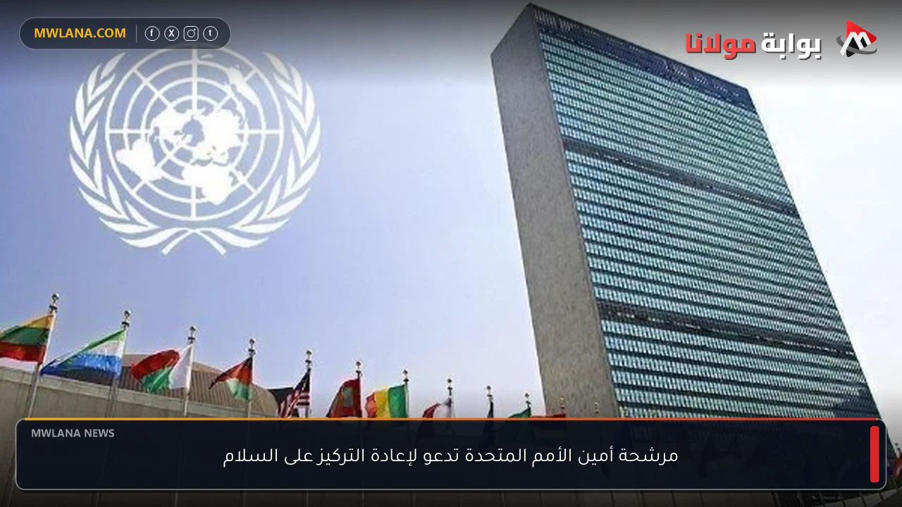 مرشحة أمين الأمم المتحدة تدعو لإعادة التركيز على السلام