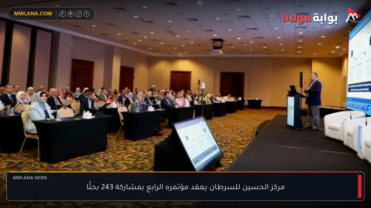 مركز الحسين للسرطان يعقد مؤتمره الرابع بمشاركة 243 بحثًا
