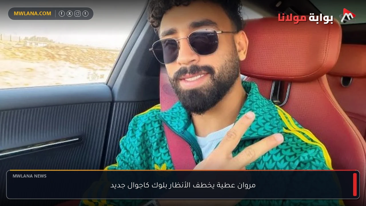مروان عطية يخطف الأنظار بلوك كاجوال جديد