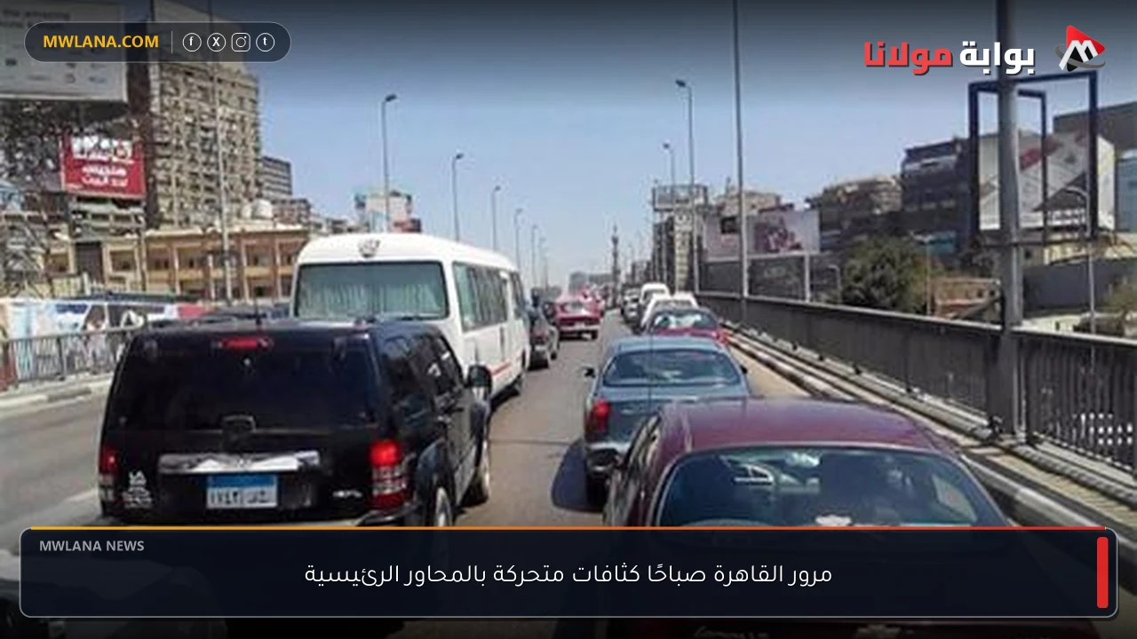 مرور القاهرة صباحًا كثافات متحركة بالمحاور الرئيسية