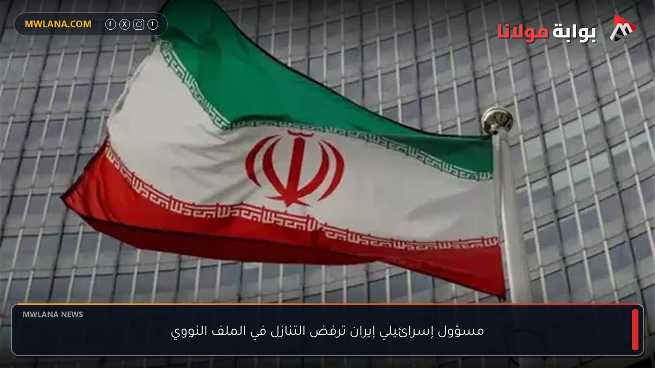 مسؤول إسرائيلي إيران ترفض التنازل في الملف النووي