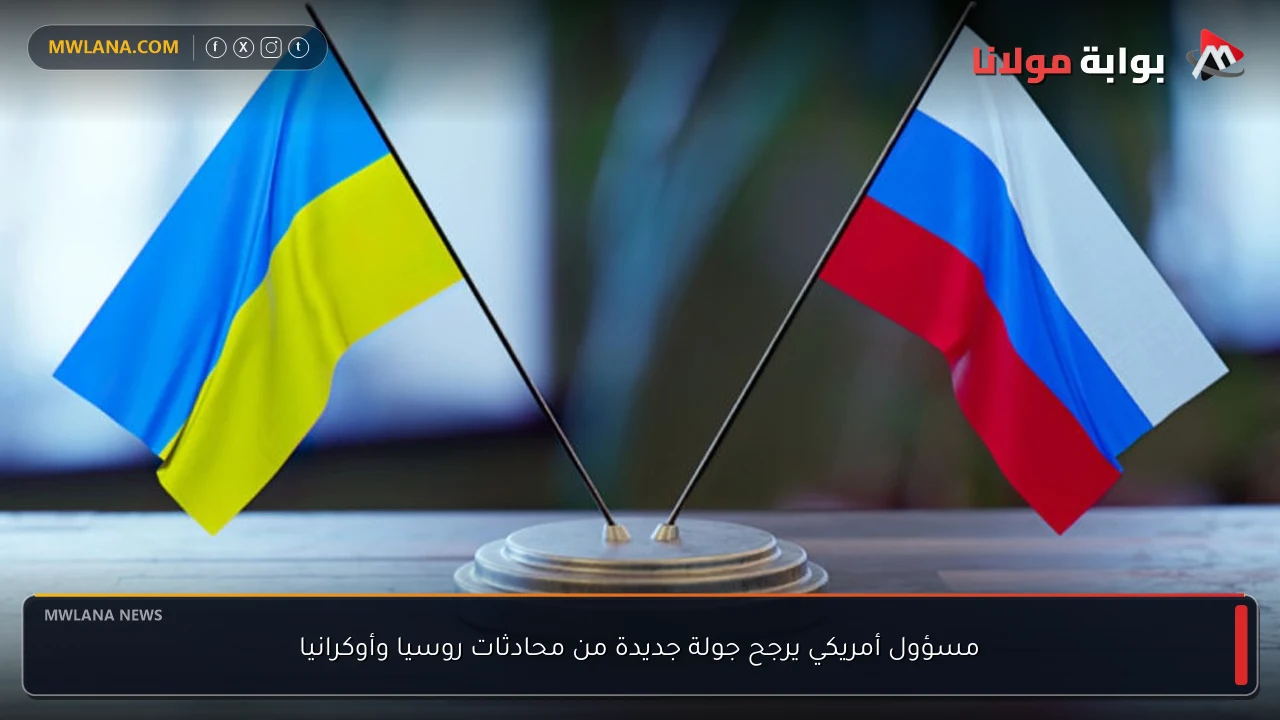 مسؤول أمريكي يرجح جولة جديدة من محادثات روسيا وأوكرانيا