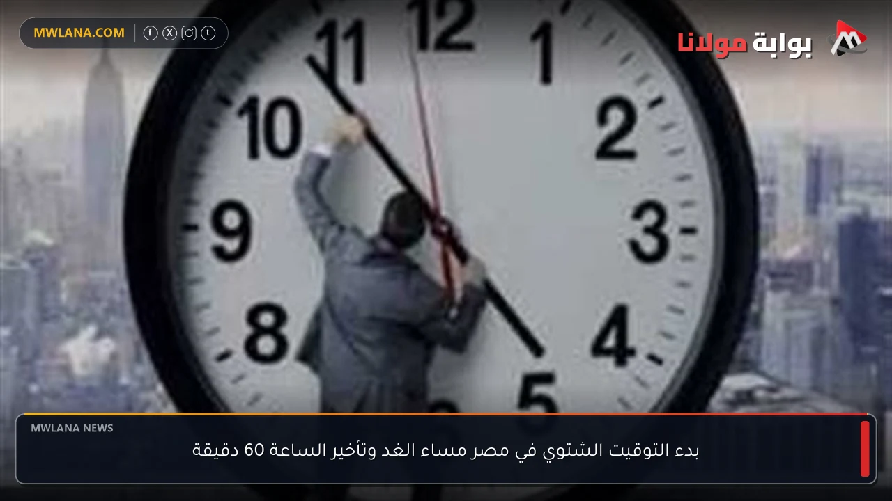 بدء التوقيت الشتوي في مصر مساء الغد وتأخير الساعة 60 دقيقة