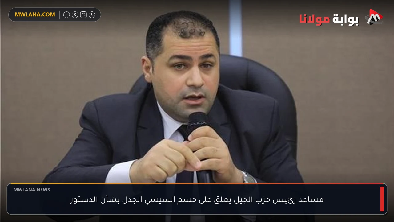 مساعد رئيس حزب الجيل يعلق على حسم السيسي الجدل بشأن الدستور