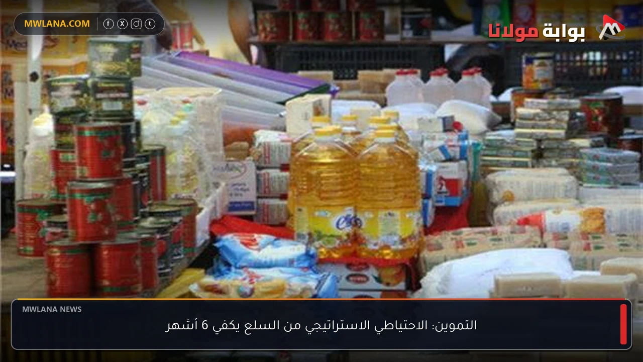 التموين: الاحتياطي الاستراتيجي من السلع يكفي 6 أشهر