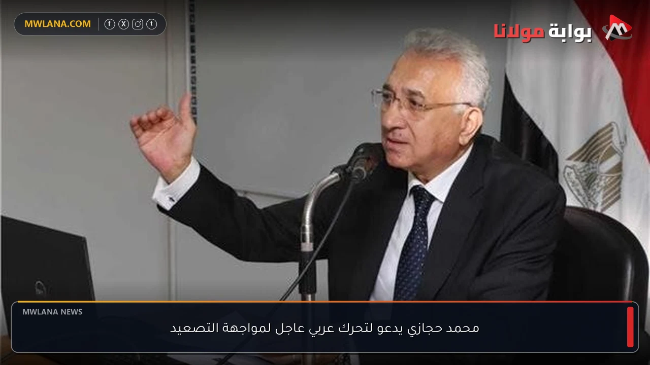 محمد حجازي يدعو لتحرك عربي عاجل لمواجهة التصعيد