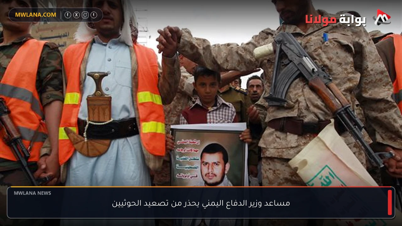 مساعد وزير الدفاع اليمني يحذر من تصعيد الحوثيين