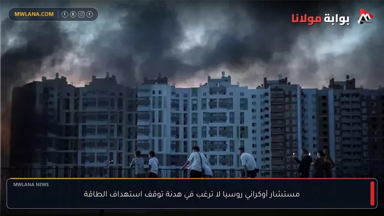 مستشار أوكراني روسيا لا ترغب في هدنة توقف استهداف الطاقة