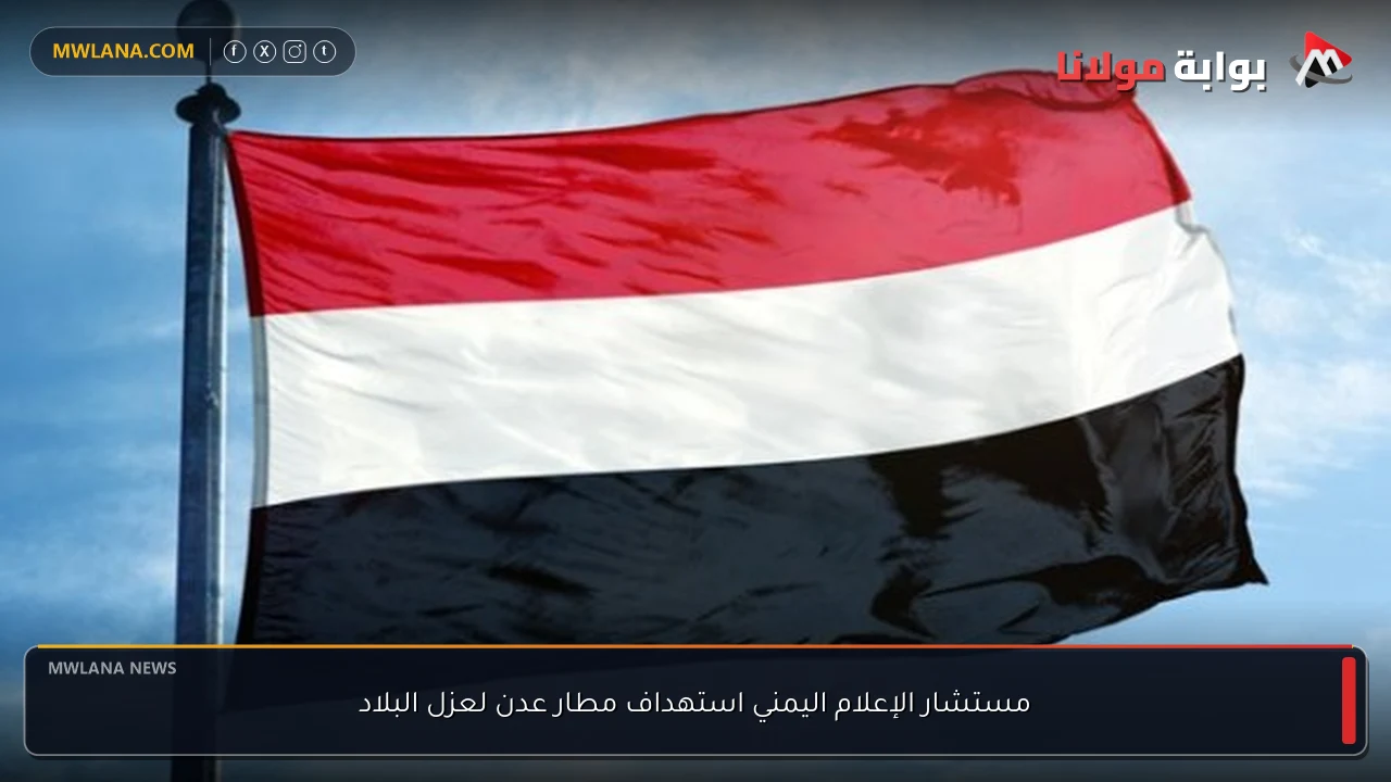 مستشار الإعلام اليمني استهداف مطار عدن لعزل البلاد