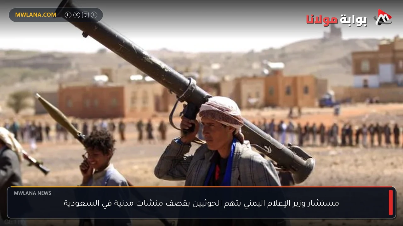 مستشار وزير الإعلام اليمني يتهم الحوثيين بقصف منشآت مدنية في السعودية