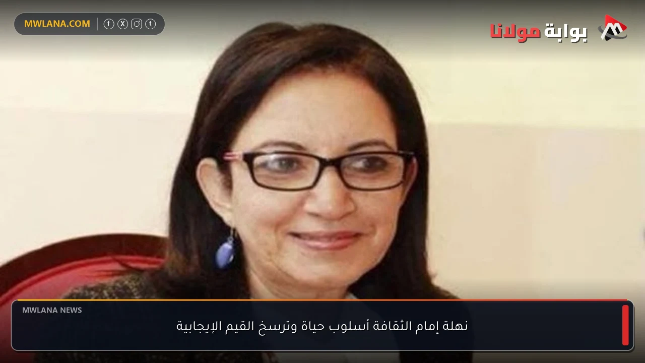 نهلة إمام الثقافة أسلوب حياة وترسخ القيم الإيجابية