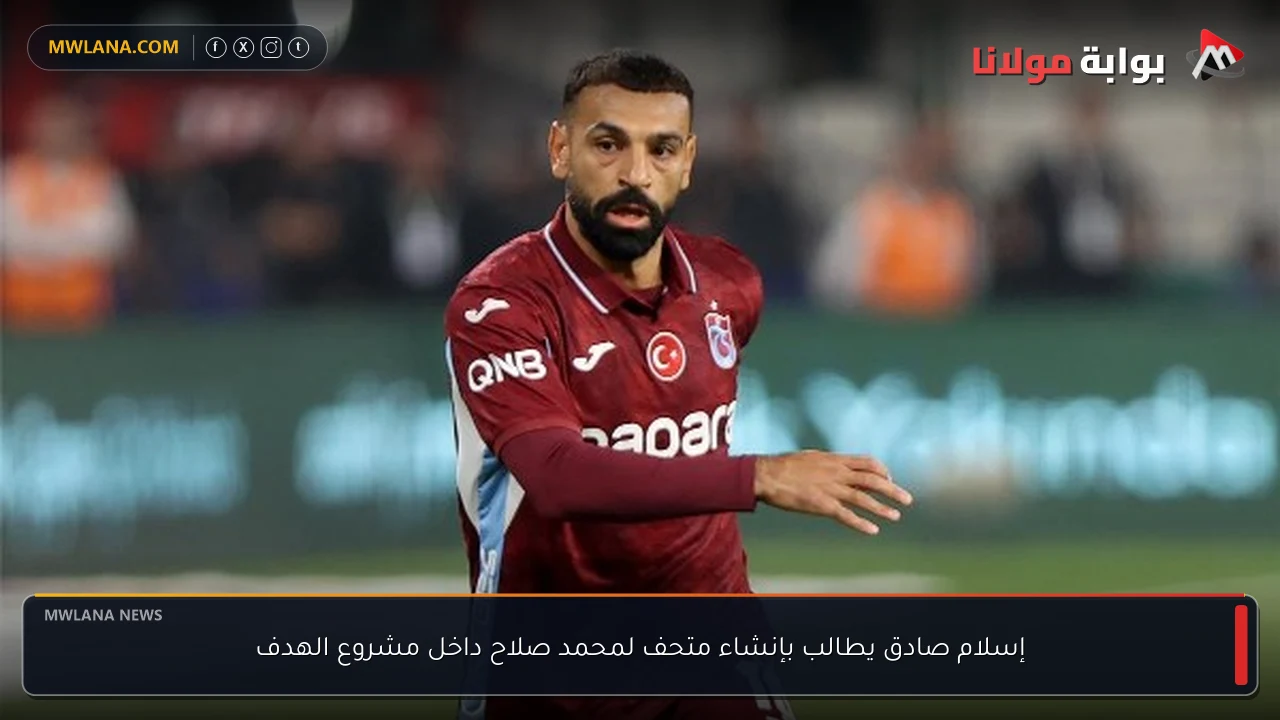 إسلام صادق يطالب بإنشاء متحف لمحمد صلاح داخل مشروع الهدف