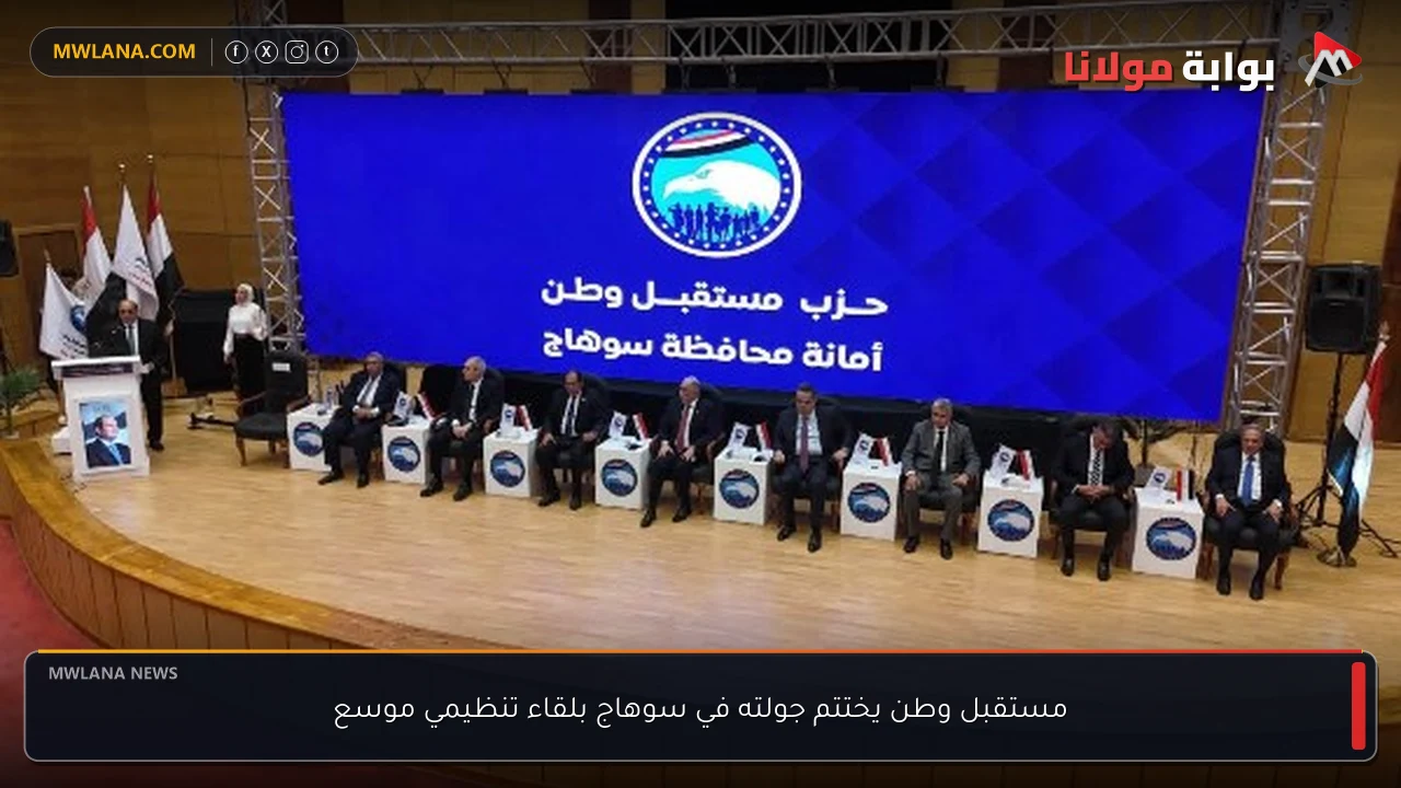 مستقبل وطن يختتم جولته في سوهاج بلقاء تنظيمي موسع