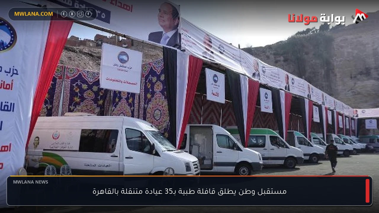 مستقبل وطن يطلق قافلة طبية بـ35 عيادة متنقلة بالقاهرة