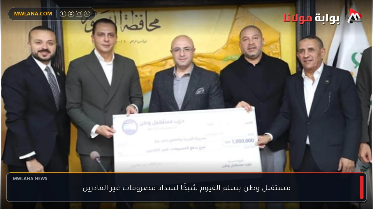 مستقبل وطن يسلم الفيوم شيكًا لسداد مصروفات غير القادرين