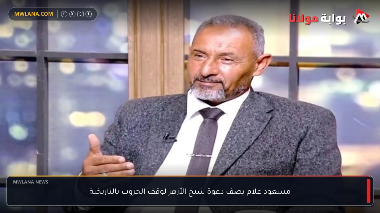 مسعود علام يصف دعوة شيخ الأزهر لوقف الحروب بالتاريخية