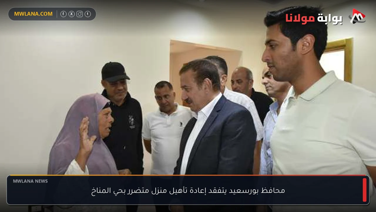 محافظ بورسعيد يتفقد إعادة تأهيل منزل متضرر بحي المناخ