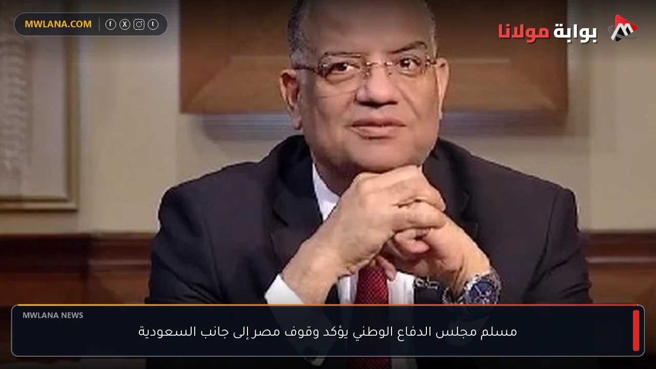 مسلم مجلس الدفاع الوطني يؤكد وقوف مصر إلى جانب السعودية
