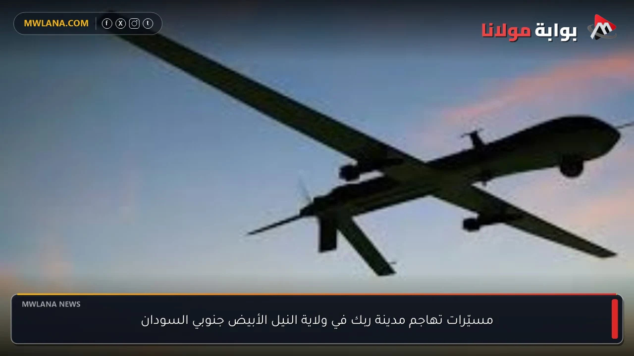مسيّرات تهاجم مدينة ربك في ولاية النيل الأبيض جنوبي السودان