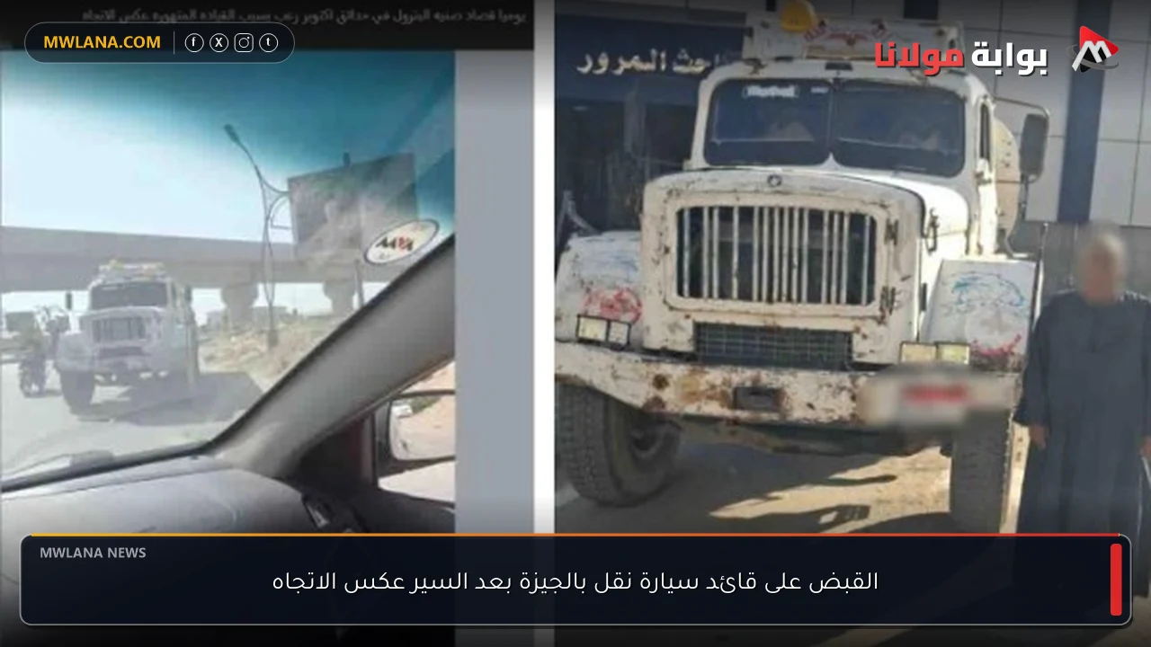القبض على قائد سيارة نقل بالجيزة بعد السير عكس الاتجاه